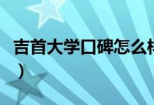 吉首大學(xué)口碑怎么樣好就業(yè)嗎（全國(guó)排名第幾）