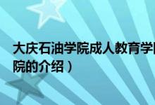 大慶石油學(xué)院成人教育學(xué)院（關(guān)于大慶石油學(xué)院成人教育學(xué)院的介紹）