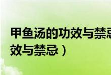 甲魚(yú)湯的功效與禁忌人群是什么（甲魚(yú)湯的功效與禁忌）
