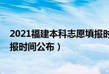 2021福建本科志愿填報(bào)時(shí)間（福建2022本科提前批志愿填報(bào)時(shí)間公布）