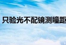 只驗(yàn)光不配鏡測瞳距（只驗(yàn)光不配鏡多少錢）
