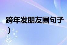 跨年發(fā)朋友圈句子（適合跨年發(fā)朋友圈的句子）