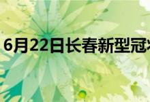 6月22日長春新型冠狀病毒肺炎疫情最新消息