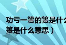 功虧一簣的簣是什么意思怎么寫（功虧一簣的簣是什么意思）