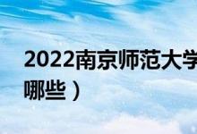 2022南京師范大學(xué)專業(yè)排名（最好的專業(yè)有哪些）