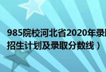 985院校河北省2020年錄取分?jǐn)?shù)線（2022年985大學(xué)在河北招生計劃及錄取分?jǐn)?shù)線）