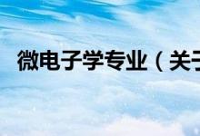 微電子學(xué)專業(yè)（關(guān)于微電子學(xué)專業(yè)的介紹）