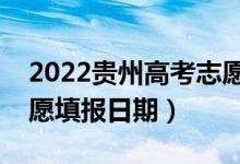 2022貴州高考志愿填報(bào)開始及結(jié)束時(shí)間（志愿填報(bào)日期）