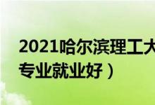 2021哈爾濱理工大學(xué)招生有哪些專業(yè)（什么專業(yè)就業(yè)好）