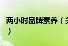 兩小時(shí)品牌素養(yǎng)（關(guān)于兩小時(shí)品牌素養(yǎng)的介紹）
