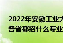 2022年安徽工業(yè)大學招生計劃及招生人數(shù)（各省都招什么專業(yè)）