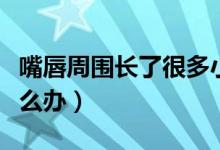 嘴唇周圍長了很多小顆粒（陰嘴唇長小顆粒怎么辦）