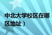 中北大學(xué)校區(qū)在哪（中北大學(xué)有幾個(gè)校區(qū)及校區(qū)地址）