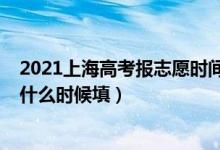 2021上海高考報(bào)志愿時(shí)間和截止時(shí)間（2022上海高考志愿什么時(shí)候填）