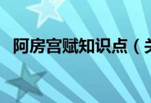 阿房宮賦知識點（關(guān)于阿房宮賦的知識點）