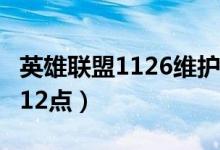 英雄聯(lián)盟1126維護(hù)到幾點(diǎn)（維護(hù)時(shí)間為2點(diǎn)到12點(diǎn)）