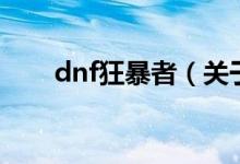 dnf狂暴者（關(guān)于dnf狂暴者的介紹）