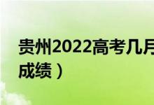 貴州2022高考幾月幾號(hào)出分（什么時(shí)候能查成績(jī)）