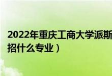 2022年重慶工商大學(xué)派斯學(xué)院招生計(jì)劃及招生人數(shù)（各省都招什么專業(yè)）
