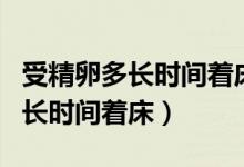 受精卵多長(zhǎng)時(shí)間著床成功會(huì)出血嗎（受精卵多長(zhǎng)時(shí)間著床）