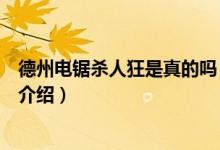 德州電鋸殺人狂是真的嗎（關(guān)于德州電鋸殺人狂是真的嗎的介紹）