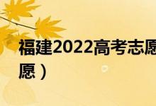 福建2022高考志愿填報(bào)時(shí)間（幾月幾號(hào)填志愿）