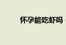 懷孕能吃蝦嗎（懷孕能吃芥菜嗎）