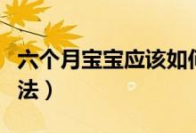 六個(gè)月寶寶應(yīng)該如何早教（六個(gè)月寶寶早教方法）
