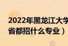 2022年黑龍江大學(xué)招生計(jì)劃及招生人數(shù)（各省都招什么專(zhuān)業(yè)）
