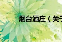 煙臺(tái)酒莊（關(guān)于煙臺(tái)酒莊的介紹）