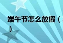 端午節(jié)怎么放假（2020年部分節(jié)假日的安排）