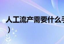 人工流產(chǎn)需要什么手續(xù)（人工流產(chǎn)需要住院嗎）