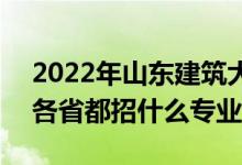 2022年山東建筑大學(xué)招生計(jì)劃及招生人數(shù)（各省都招什么專(zhuān)業(yè)）