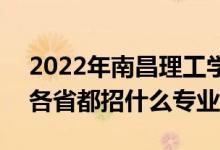 2022年南昌理工學(xué)院招生計(jì)劃及招生人數(shù)（各省都招什么專業(yè)）