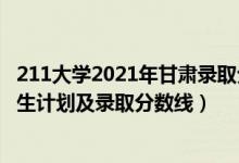 211大學(xué)2021年甘肅錄取分?jǐn)?shù)線（2022年211大學(xué)在甘肅招生計(jì)劃及錄取分?jǐn)?shù)線）