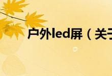 戶(hù)外led屏（關(guān)于戶(hù)外led屏的介紹）