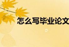 怎么寫(xiě)畢業(yè)論文（如何寫(xiě)畢業(yè)論文）