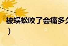 被蜈蚣咬了會痛多久（被蜈蚣咬了會痛到多久）