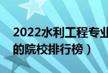 2022水利工程專業(yè)大學(xué)最新排名名單（最好的院校排行榜）