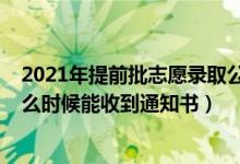 2021年提前批志愿錄取公布時(shí)間（2022高考志愿提前批什么時(shí)候能收到通知書）