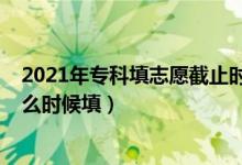 2021年?？铺钪驹附刂箷r間（2022年高中畢業(yè)專科志愿什么時候填）