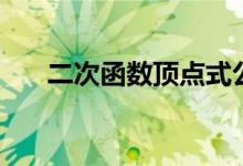 二次函數(shù)頂點(diǎn)式公式（二次函數(shù)頂點(diǎn)）