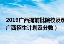 2019廣西提前批院校及錄取分（2022年全國(guó)提前批大學(xué)在廣西招生計(jì)劃及分?jǐn)?shù)）