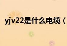 yjv22是什么電纜（關(guān)于yjv22電纜的介紹）