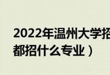 2022年溫州大學(xué)招生計(jì)劃及招生人數(shù)（各省都招什么專業(yè)）