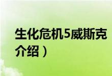 生化危機(jī)5威斯克（關(guān)于生化危機(jī)5威斯克的介紹）