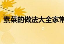 素菜的做法大全家常（3種素菜的做法介紹）