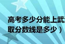 高考多少分能上武漢職業(yè)技術學院（2020錄取分數(shù)線是多少）