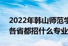 2022年韓山師范學(xué)院招生計劃及招生人數(shù)（各省都招什么專業(yè)）