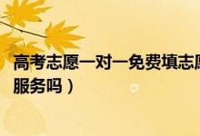 高考志愿一對(duì)一免費(fèi)填志愿（2022高考志愿填報(bào)要找一對(duì)一服務(wù)嗎）